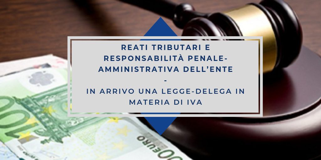 Reati tributari e responsabilità penale-amministrativa dell’ente: in arrivo una legge-delega in materia di IVA